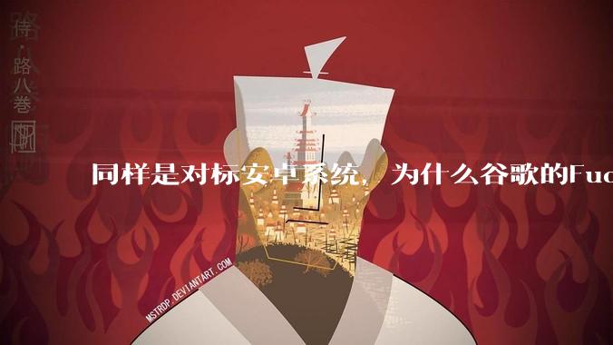同样是对标安卓系统，为什么谷歌的Fuchsia死了，而华为的鸿蒙却愈发壮大？